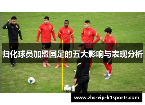 归化球员加盟国足的五大影响与表现分析