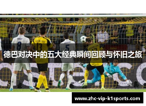 德巴对决中的五大经典瞬间回顾与怀旧之旅 德巴对决中的五大经典瞬间回顾与怀旧之旅