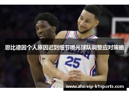 恩比德因个人原因迟到细节曝光球队调整应对策略