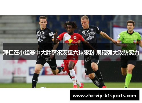 拜仁在小组赛中大胜萨尔茨堡六球零封 展现强大攻防实力 拜仁在小组赛中大胜萨尔茨堡六球零封 展现强大攻防实力