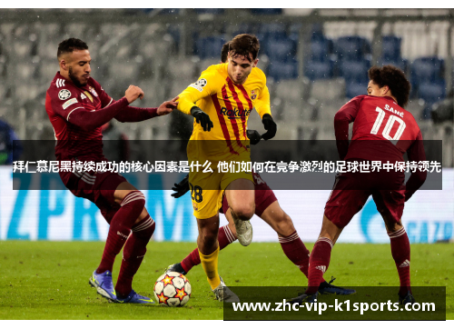 拜仁慕尼黑持续成功的核心因素是什么 他们如何在竞争激烈的足球世界中保持领先