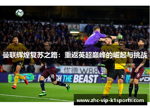 曼联辉煌复苏之路：重返英超巅峰的崛起与挑战