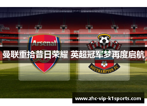 曼联重拾昔日荣耀 英超冠军梦再度启航 曼联重拾昔日荣耀 英超冠军梦再度启航