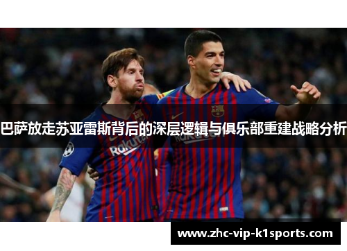 巴萨放走苏亚雷斯背后的深层逻辑与俱乐部重建战略分析