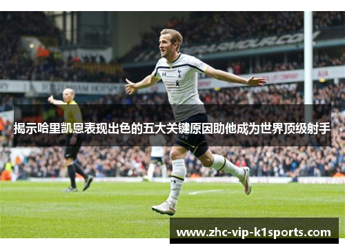 揭示哈里凯恩表现出色的五大关键原因助他成为世界顶级射手