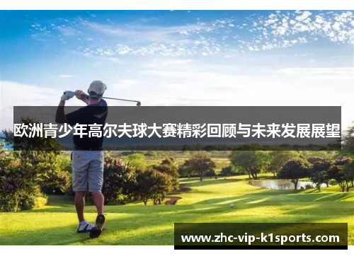 欧洲青少年高尔夫球大赛精彩回顾与未来发展展望