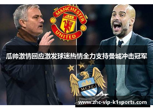 瓜帅激情回应激发球迷热情全力支持曼城冲击冠军 瓜帅激情回应激发球迷热情全力支持曼城冲击冠军