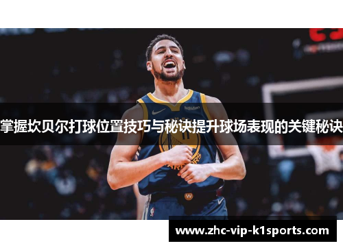 掌握坎贝尔打球位置技巧与秘诀提升球场表现的关键秘诀