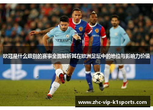欧冠是什么级别的赛事全面解析其在欧洲足坛中的地位与影响力价值