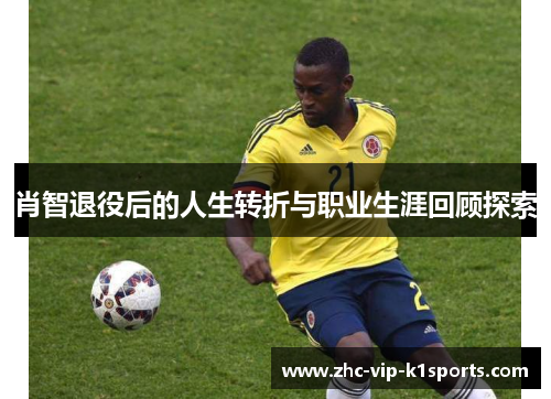 肖智退役后的人生转折与职业生涯回顾探索