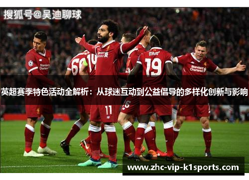 英超赛季特色活动全解析:从球迷互动到公益倡导的多样化创新与影响 英超赛季特色活动全解析:从球迷互动到公益倡导的多样化创新与影响