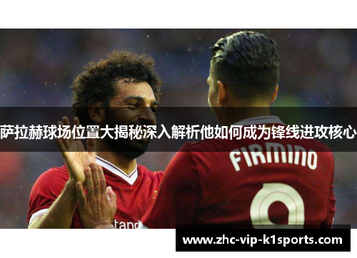 萨拉赫球场位置大揭秘深入解析他如何成为锋线进攻核心