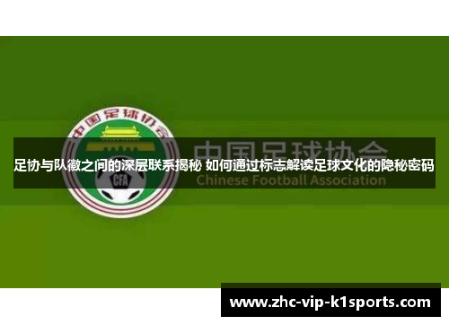 足协与队徽之间的深层联系揭秘 如何通过标志解读足球文化的隐秘密码 足协与队徽之间的深层联系揭秘 如何通过标志解读足球文化的隐秘密码