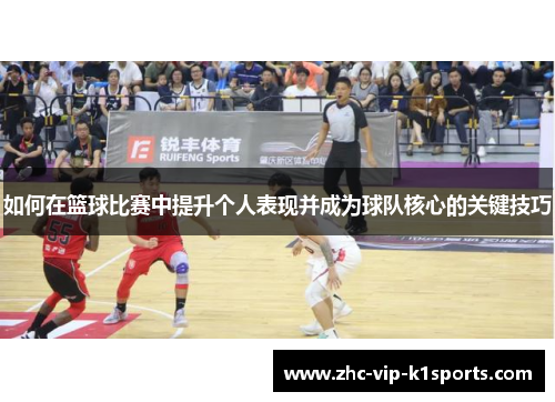 如何在篮球比赛中提升个人表现并成为球队核心的关键技巧