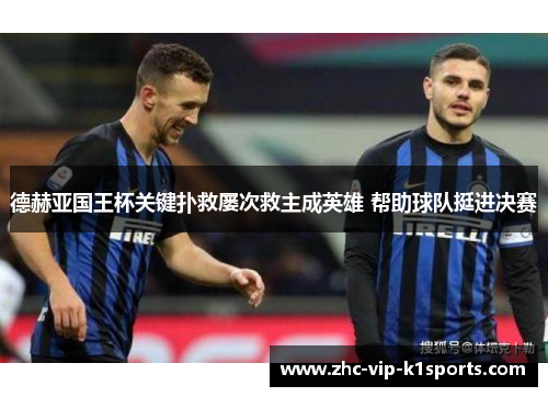 德赫亚国王杯关键扑救屡次救主成英雄 帮助球队挺进决赛