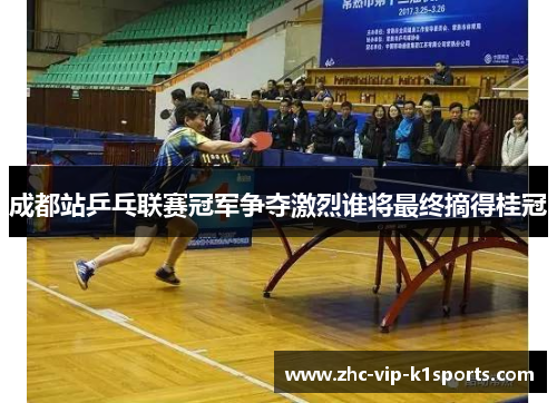 成都站乒乓联赛冠军争夺激烈谁将最终摘得桂冠