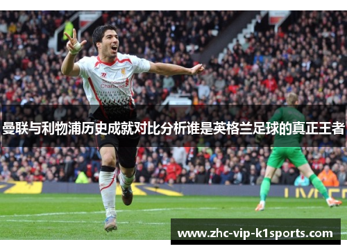 曼联与利物浦历史成就对比分析谁是英格兰足球的真正王者