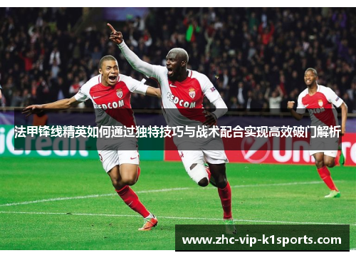 法甲锋线精英如何通过独特技巧与战术配合实现高效破门解析 法甲锋线精英如何通过独特技巧与战术配合实现高效破门解析