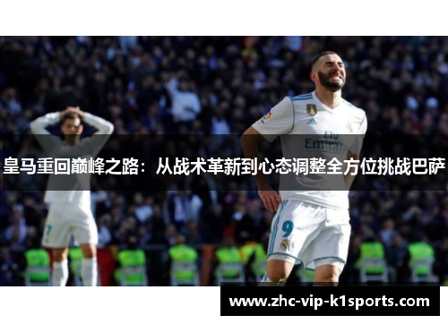 皇马重回巅峰之路:从战术革新到心态调整全方位挑战巴萨 皇马重回巅峰之路:从战术革新到心态调整全方位挑战巴萨
