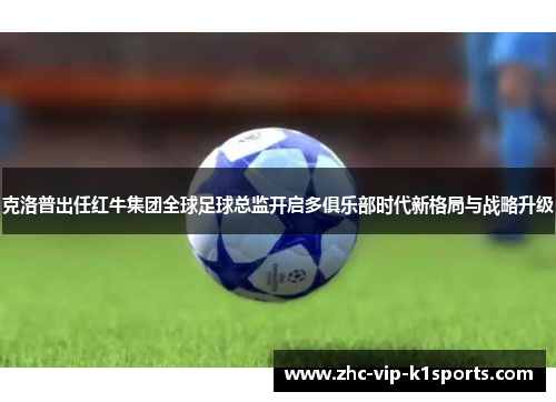 克洛普出任红牛集团全球足球总监开启多俱乐部时代新格局与战略升级