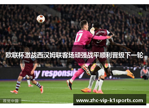 欧联杯激战西汉姆联客场顽强战平顺利晋级下一轮