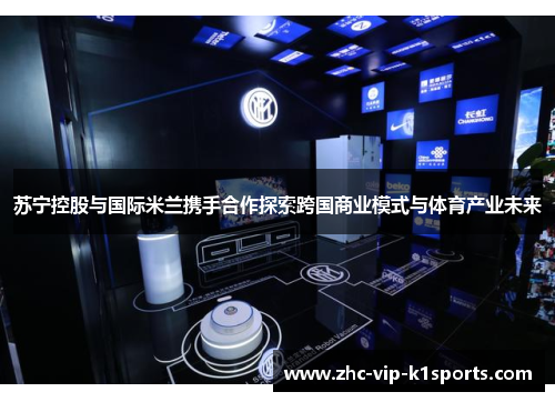苏宁控股与国际米兰携手合作探索跨国商业模式与体育产业未来
