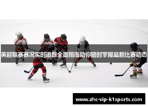 英超联赛赛况实时追踪全面指南助你随时掌握最新比赛动态