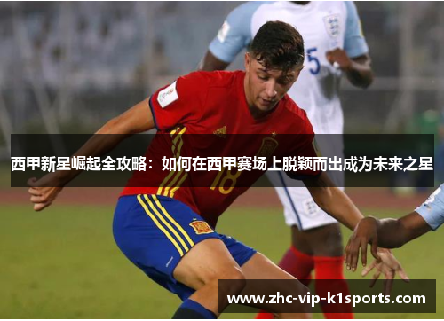 西甲新星崛起全攻略：如何在西甲赛场上脱颖而出成为未来之星