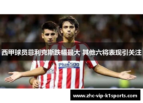 西甲球员菲利克斯跌幅最大 其他六将表现引关注