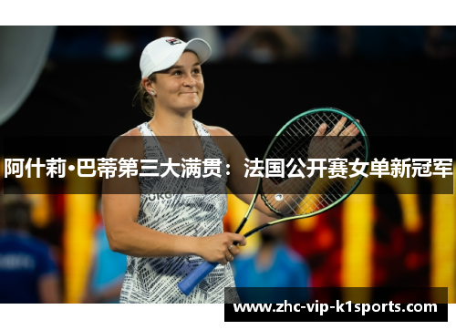 阿什莉·巴蒂第三大满贯：法国公开赛女单新冠军