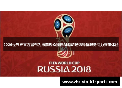 2026世界杯官方宣布为持票观众提供AI驱动场馆导航服务助力赛事体验 2026世界杯官方宣布为持票观众提供AI驱动场馆导航服务助力赛事体验