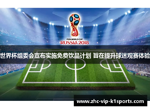 世界杯组委会宣布实施免费饮品计划 旨在提升球迷观赛体验