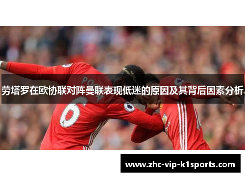 劳塔罗在欧协联对阵曼联表现低迷的原因及其背后因素分析